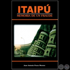 ITAIPÚ Memoria de un fraude - Autor: JUAN ANTONIO POZZO MORENO - Año 2013